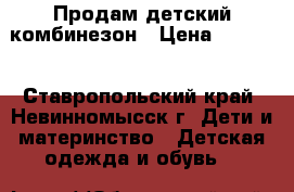 Продам детский комбинезон › Цена ­ 1 200 - Ставропольский край, Невинномысск г. Дети и материнство » Детская одежда и обувь   